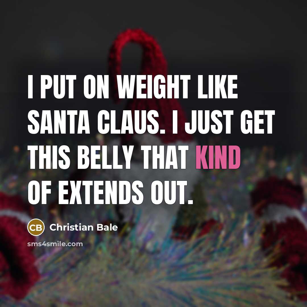 “I put on weight like Santa Claus. I just get this belly that kind of extends out.” quote by Christian Bale