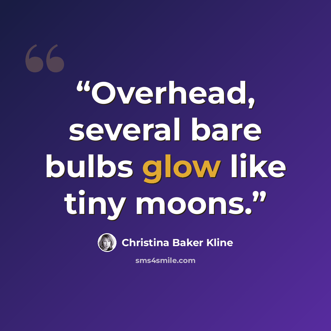 “Overhead, several bare bulbs glow like tiny moons.” quote by Christina Baker Kline