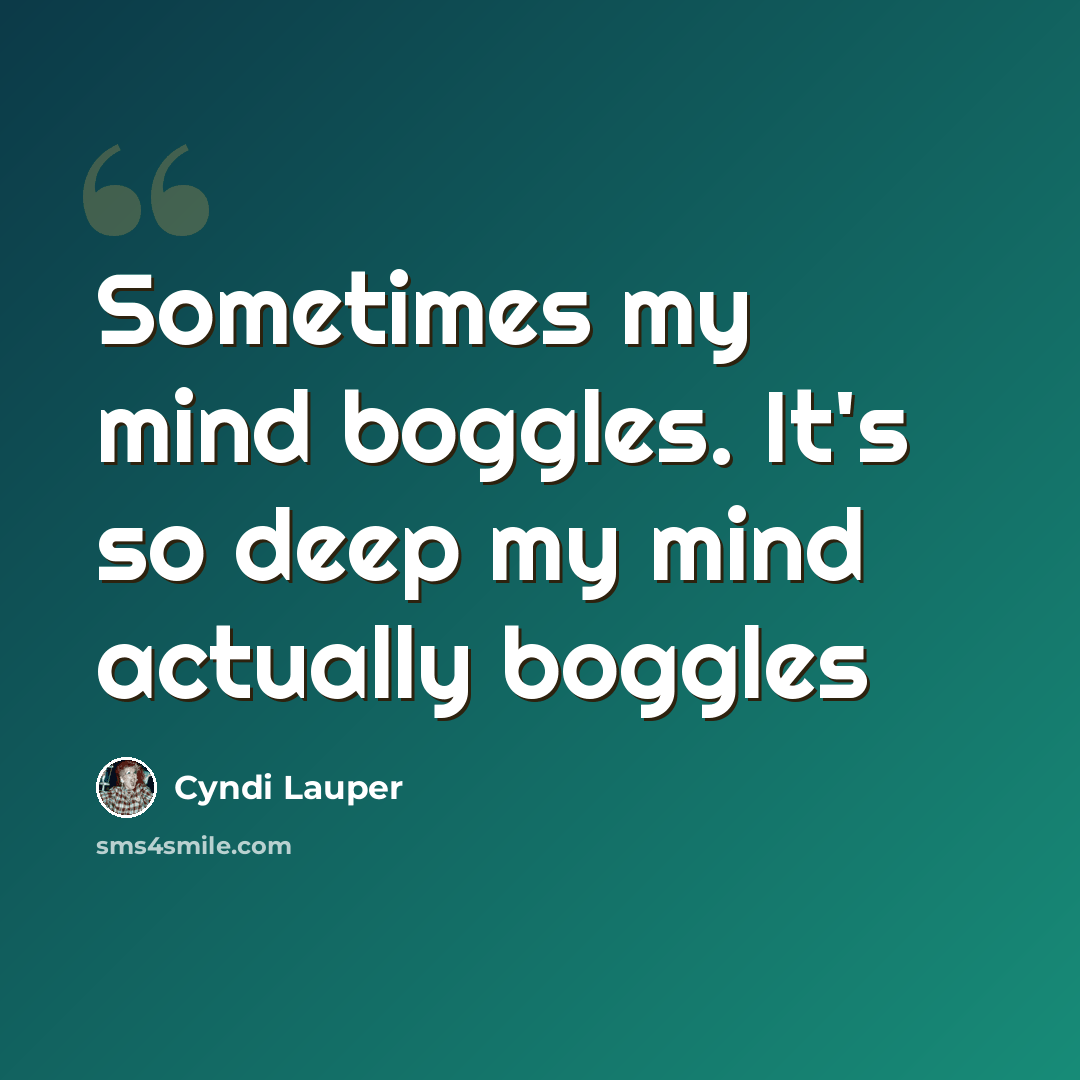 “Sometimes my mind boggles. It's so deep my mind actually boggles” quote by Cyndi Lauper