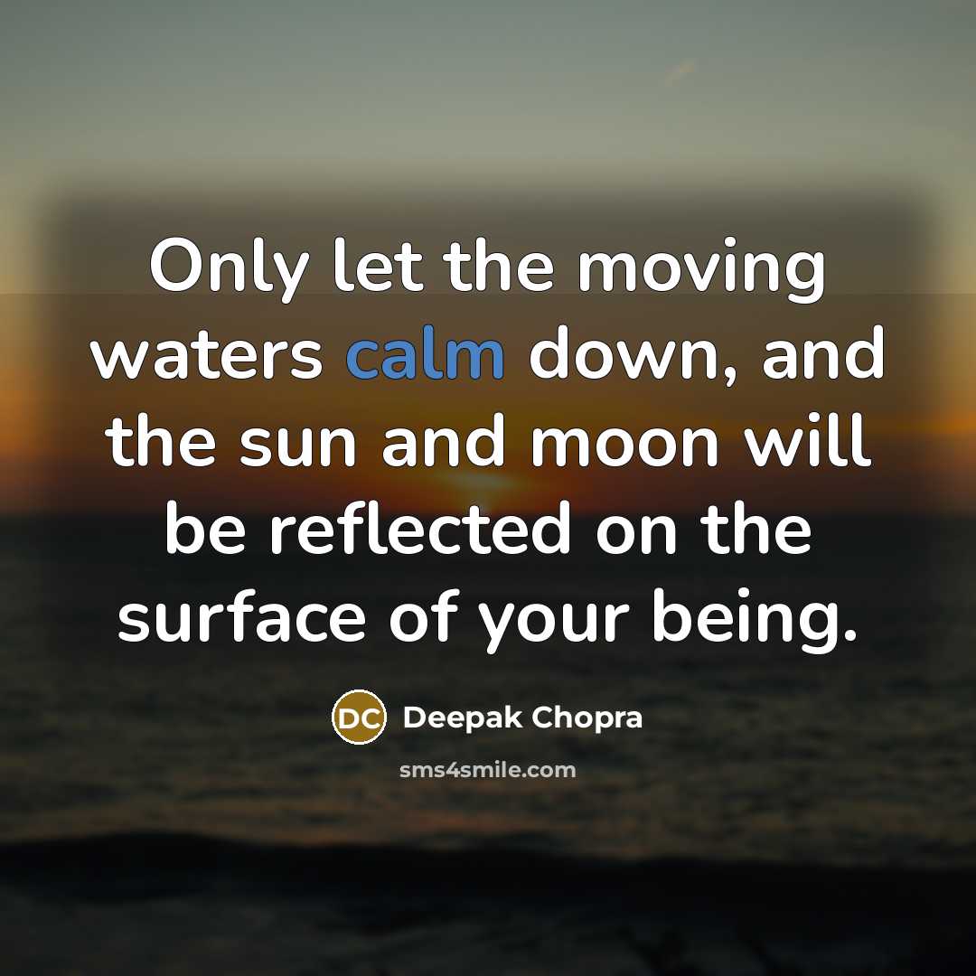“Only let the moving waters calm down, and the sun and moon will be reflected on the surface of your being.” quote by Deepak Chopra