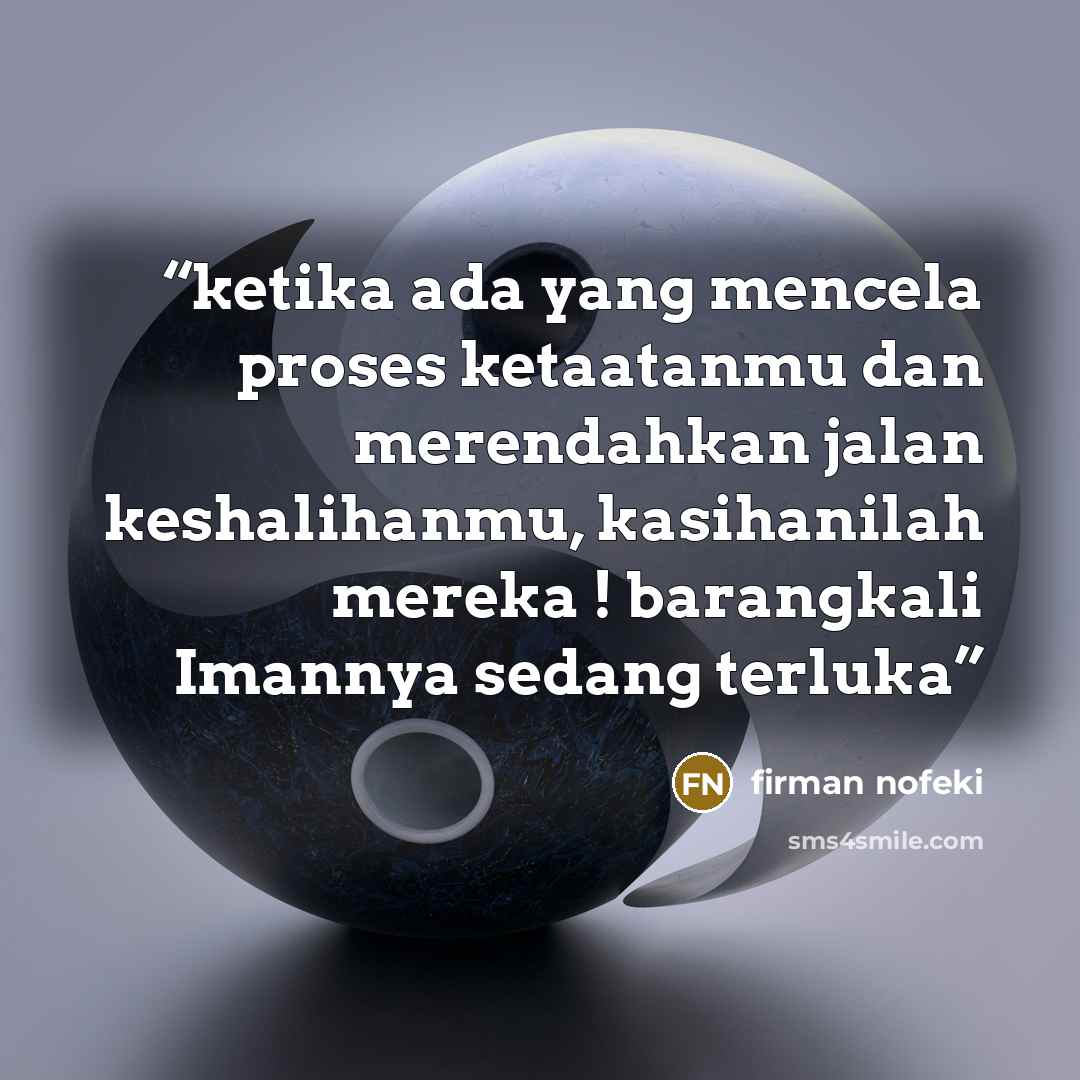 “ketika ada yang mencela proses ketaatanmu dan merendahkan jalan keshalihanmu, kasihanilah mereka ! barangkali Imannya sedang terluka” quote by firman nofeki