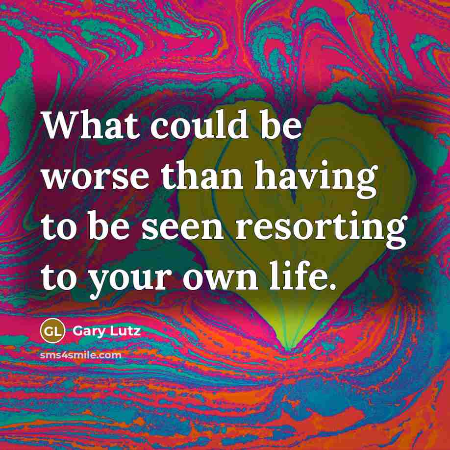 “What could be worse than having to be seen resorting to your own life.” quote by Gary Lutz