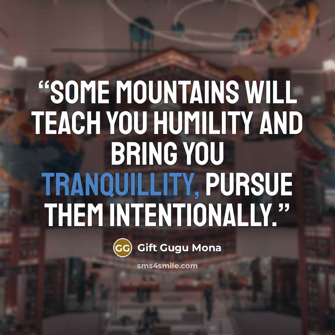 “Some mountains will teach you humility and bring you tranquillity, pursue them intentionally.” quote by Gift Gugu Mona