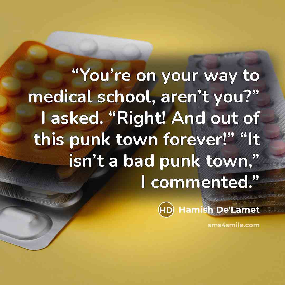“You’re on your way to medical school, aren’t you?” I asked. “Right! And out of this punk town forever!” “It isn’t a bad punk town,” I commented.” quote by Hamish De'Lamet