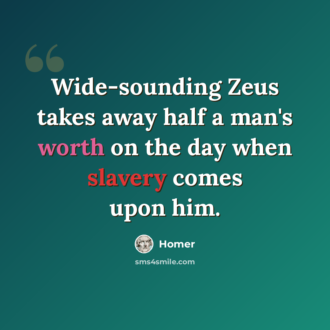 “Wide-sounding Zeus takes away half a man's worth on the day when slavery comes upon him.” quote by Homer