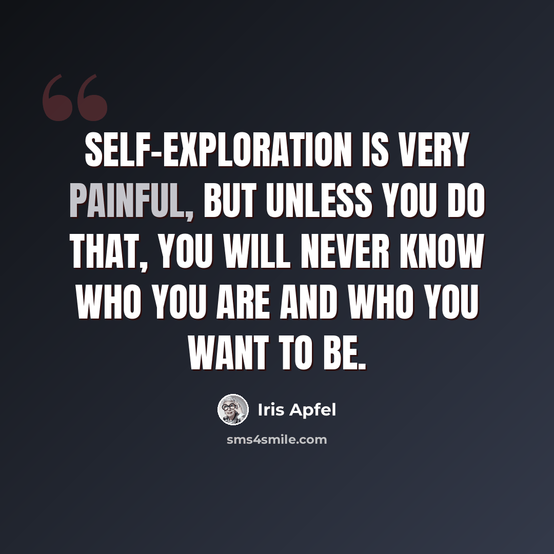 “Self-exploration is very painful, but unless you do that, you will never know who you are and who you want to be.” quote by Iris Apfel