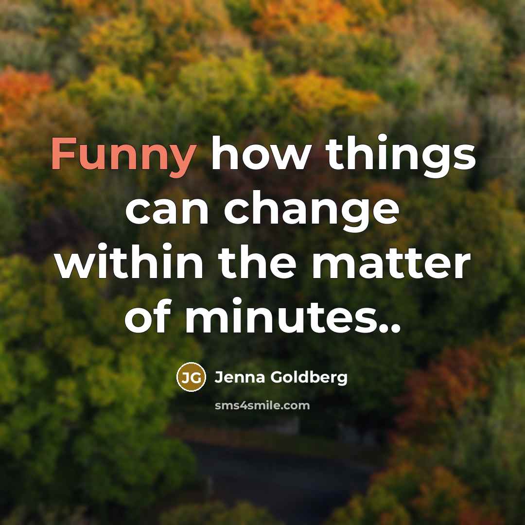 “Funny how things can change within the matter of minutes..” quote by Jenna Goldberg