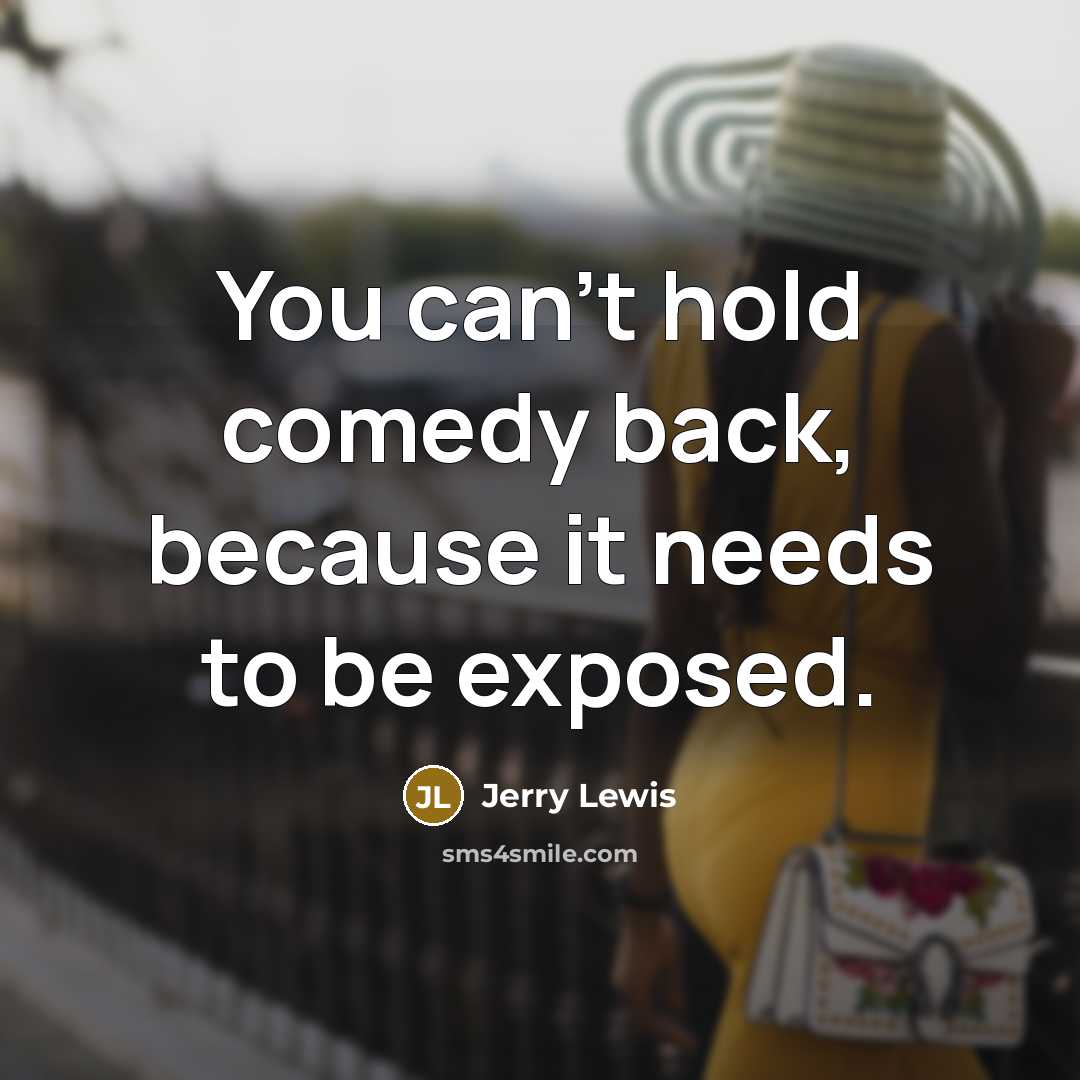 “You can't hold comedy back, because it needs to be exposed.” quote by Jerry Lewis
