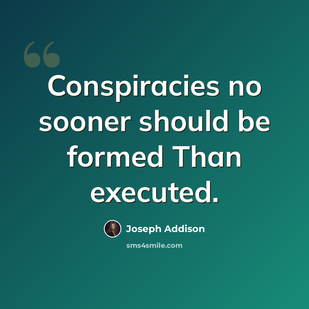 “Conspiracies no sooner should be formed Than executed.” quote by Joseph Addison