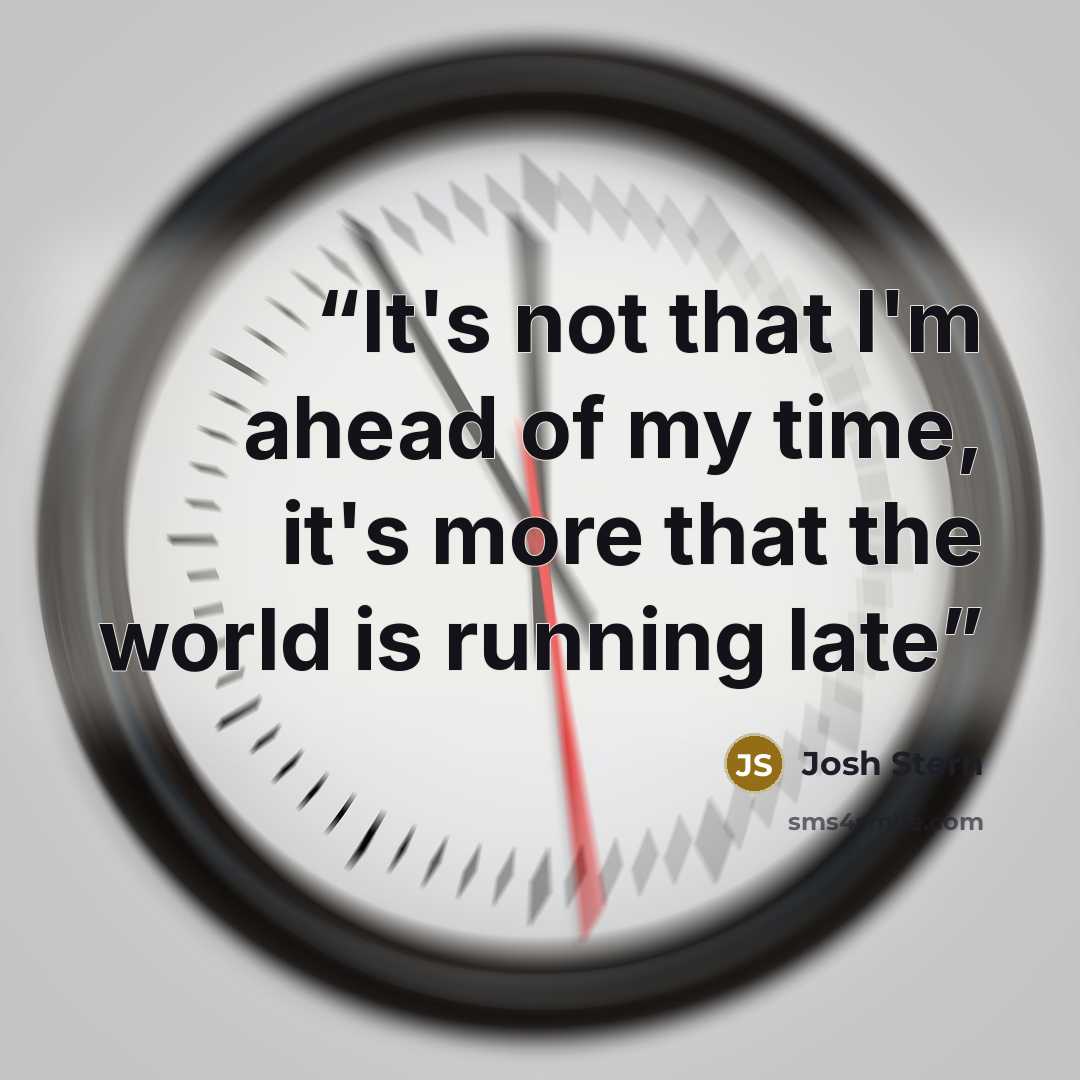 “It's not that I'm ahead of my time, it's more that the world is running late” quote by Josh Stern