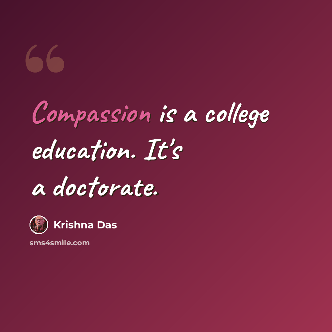 “Compassion is a college education. It's a doctorate.” quote by Krishna Das