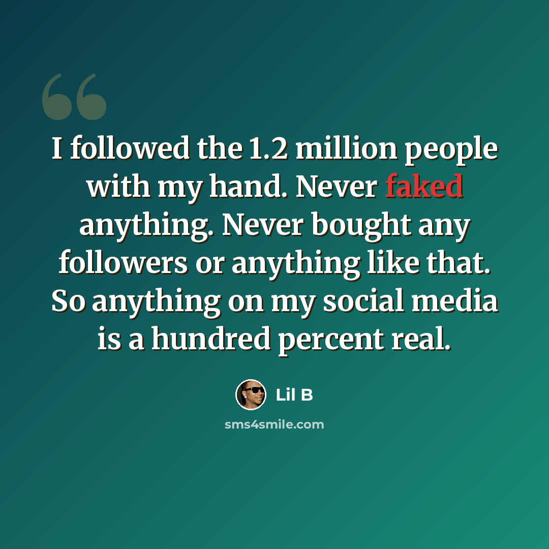 “I followed the 1.2 million people with my hand. Never faked anything. Never bought any followers or anything like that. So anything on my social media is a hundred percent real.” quote by Lil B