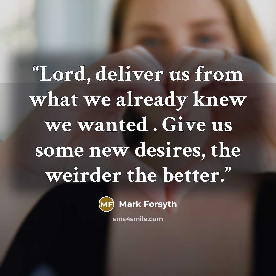 “Lord, deliver us from what we already knew we wanted . Give us some new desires, the weirder the better.” quote by Mark Forsyth