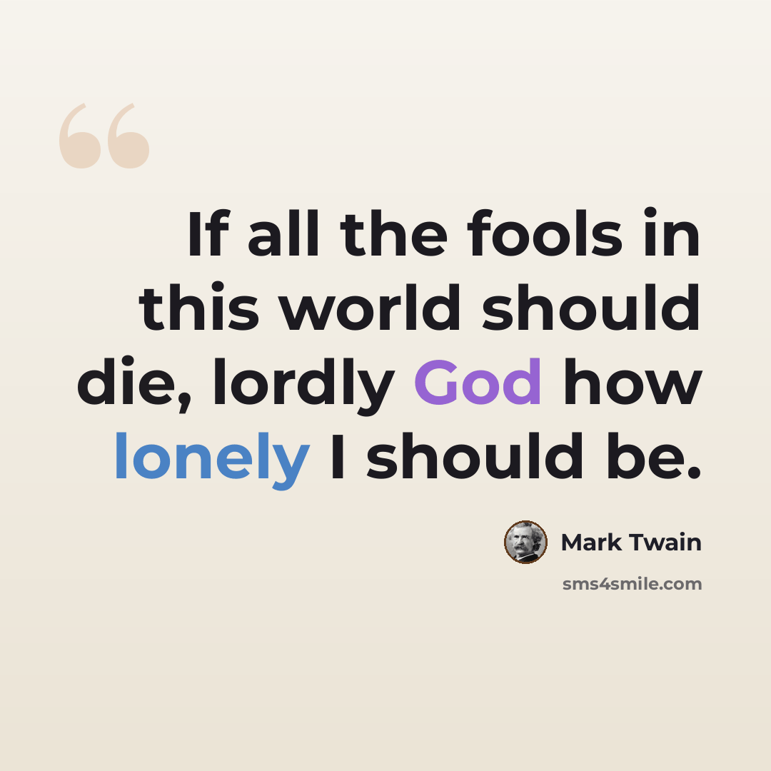 “If all the fools in this world should die, lordly God how lonely I should be.” quote by Mark Twain