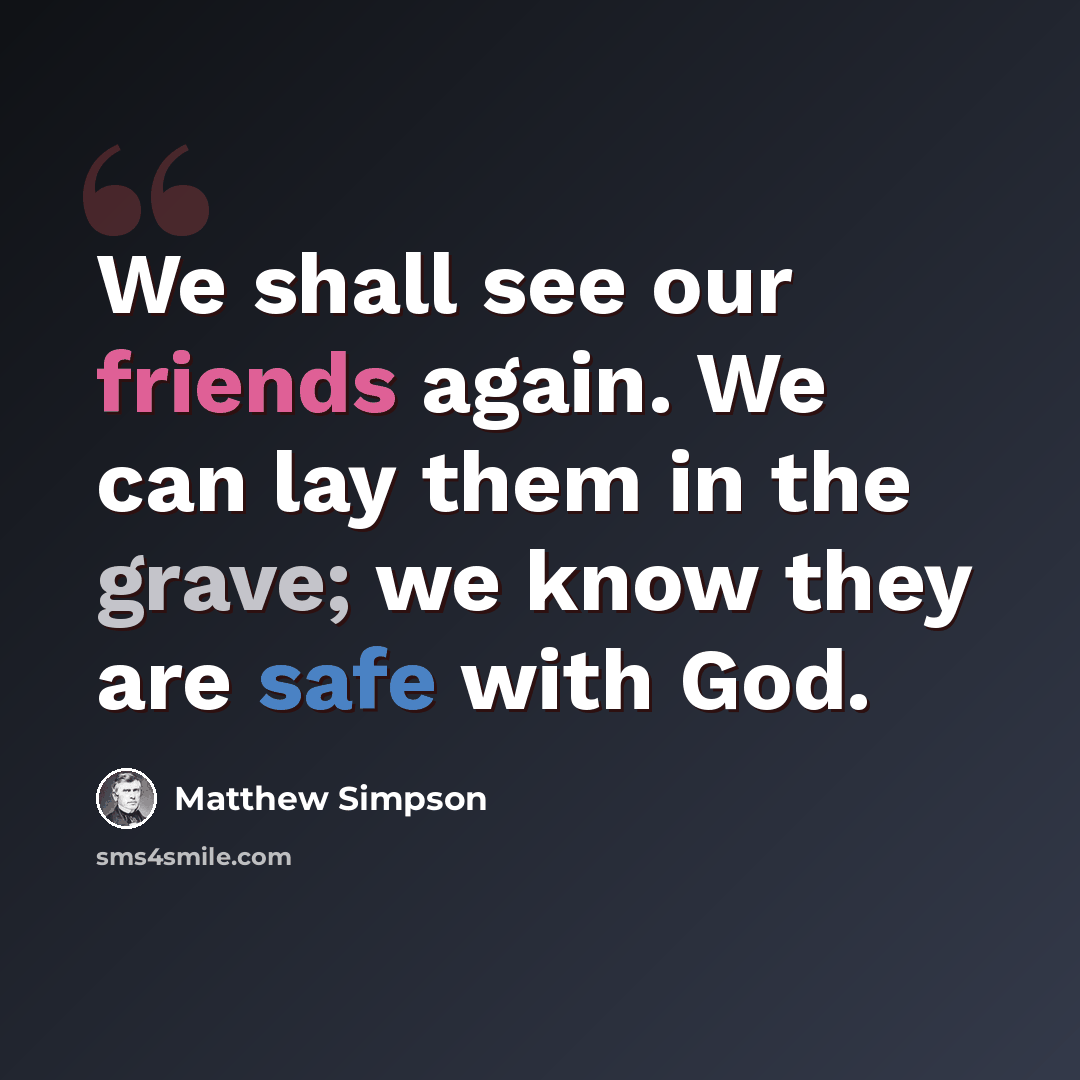 “We shall see our friends again. We can lay them in the grave; we know they are safe with God.” quote by Matthew Simpson