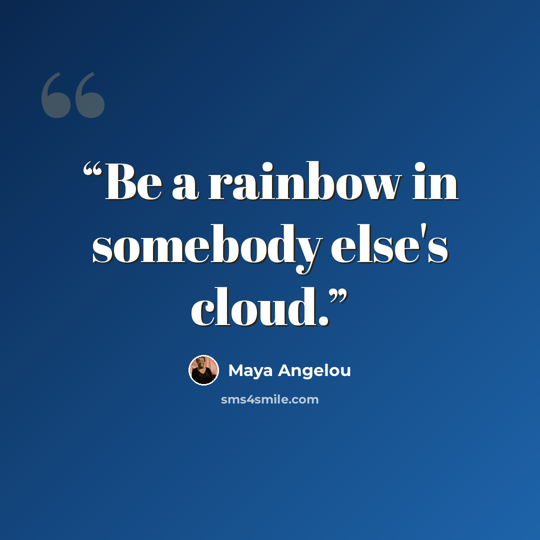 “Be a rainbow in somebody else's cloud.” quote by Maya Angelou