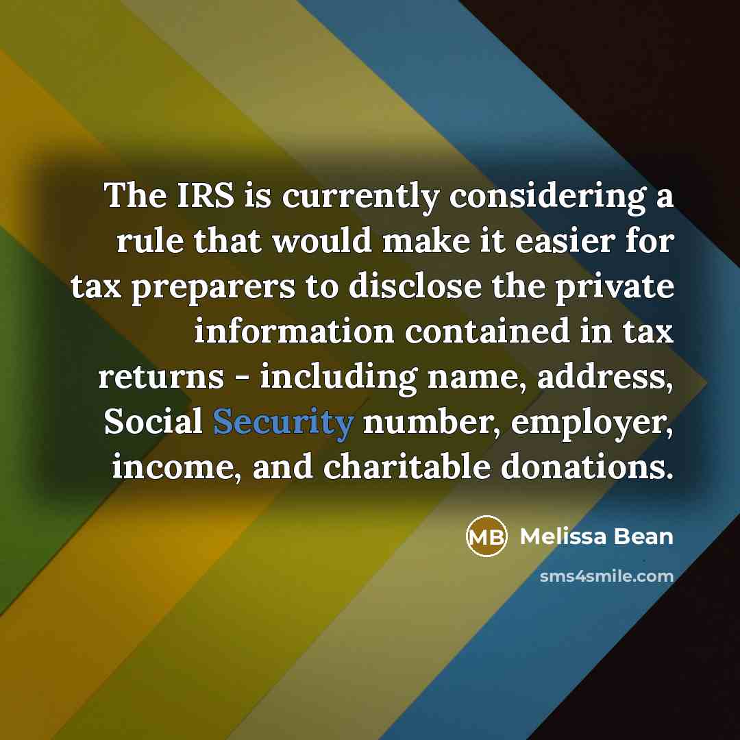 “The IRS is currently considering a rule that would make it easier for tax preparers to disclose the private information contained in tax returns - including name, address, Social Security number, employer, income, and charitable donations.” quote by Melissa Bean