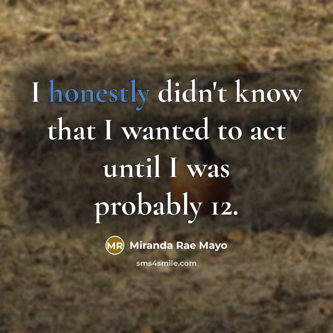“I honestly didn't know that I wanted to act until I was probably 12.” quote by Miranda Rae Mayo