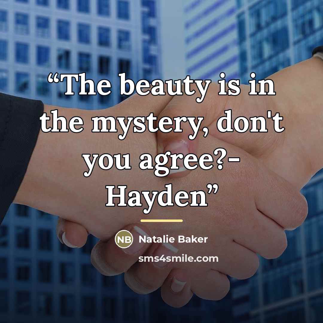 “The beauty is in the mystery, don't you agree?- Hayden” quote by Natalie Baker