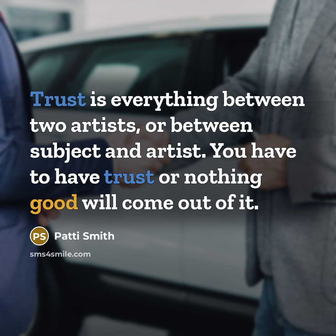 “Trust is everything between two artists, or between subject and artist. You have to have trust or nothing good will come out of it.” quote by Patti Smith