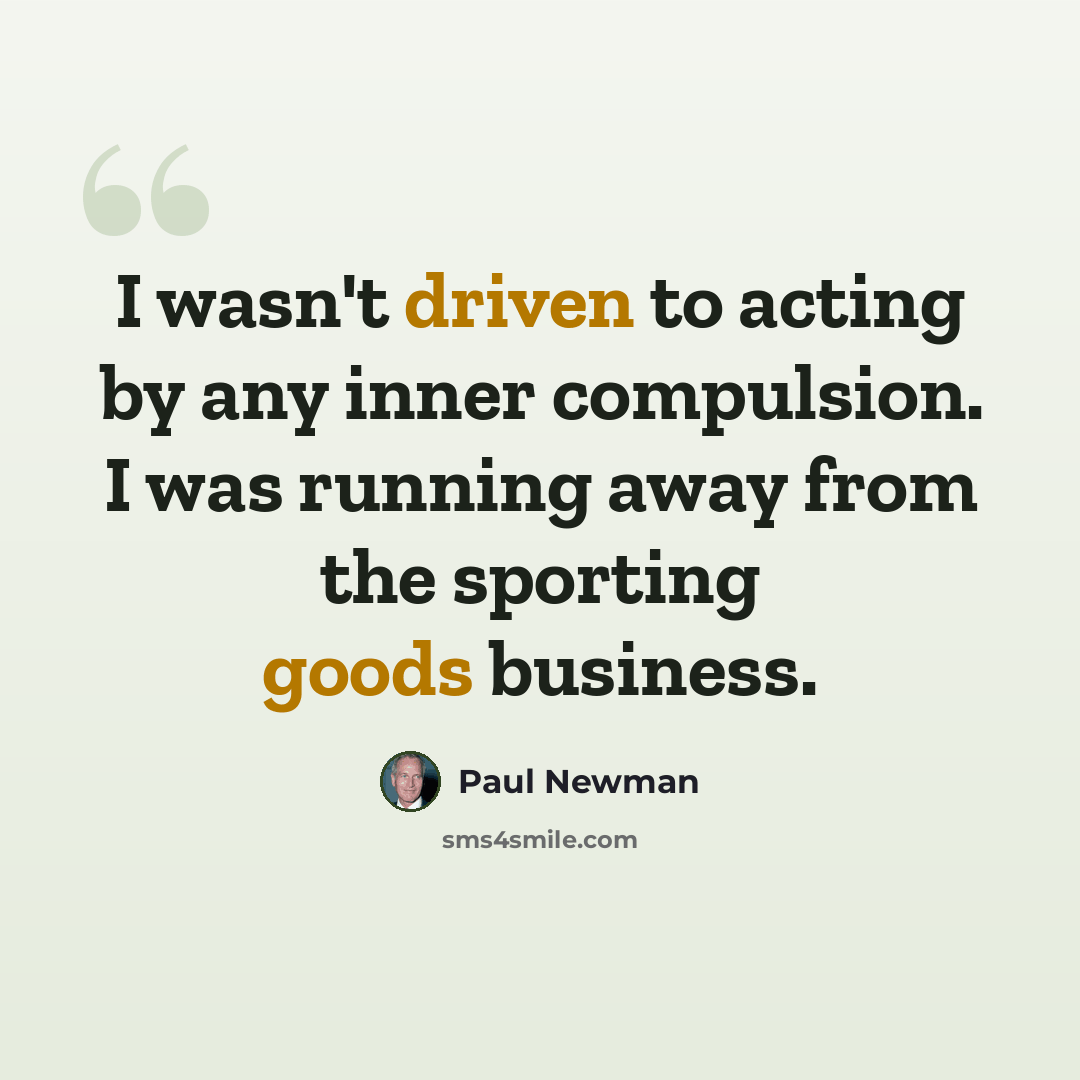 “I wasn't driven to acting by any inner compulsion. I was running away from the sporting goods business.” quote by Paul Newman