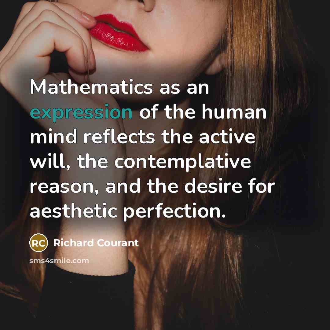 “Mathematics as an expression of the human mind reflects the active will, the contemplative reason, and the desire for aesthetic perfection.” quote by Richard Courant