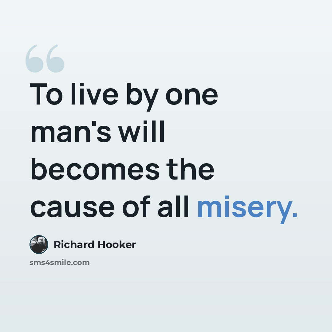 “To live by one man's will becomes the cause of all misery.” quote by Richard Hooker