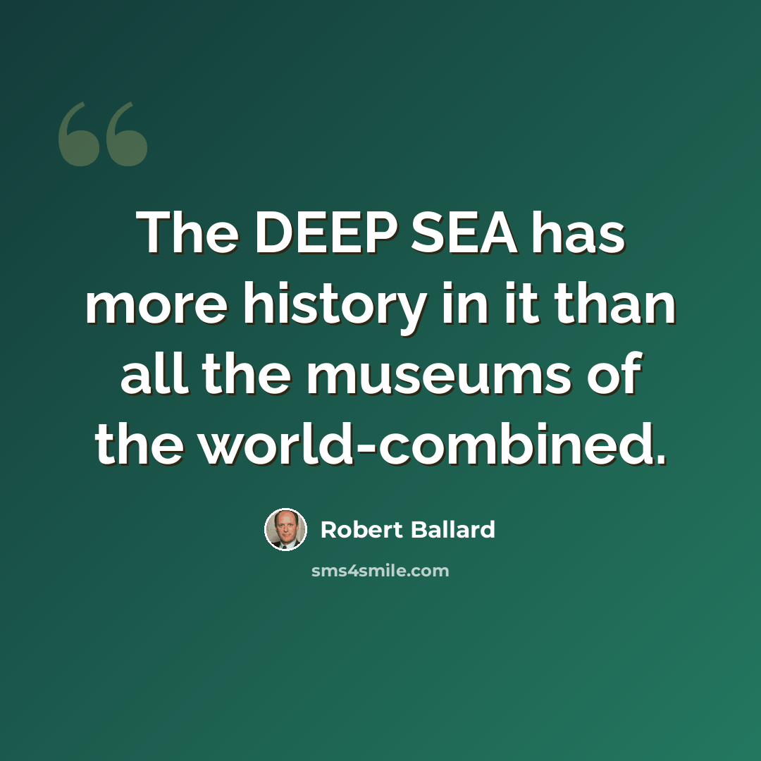 “The DEEP SEA has more history in it than all the museums of the world-combined.” quote by Robert Ballard
