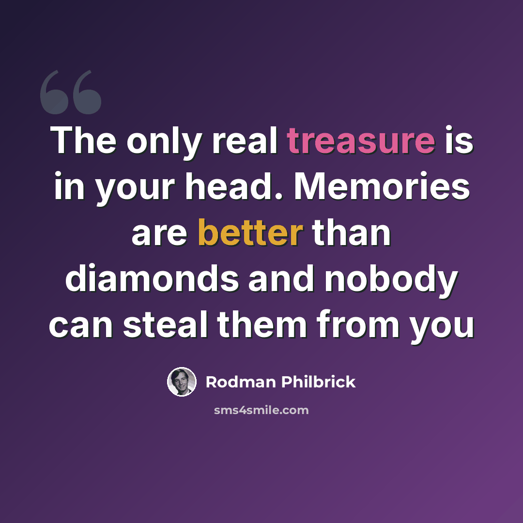 “The only real treasure is in your head. Memories are better than diamonds and nobody can steal them from you” quote by Rodman Philbrick