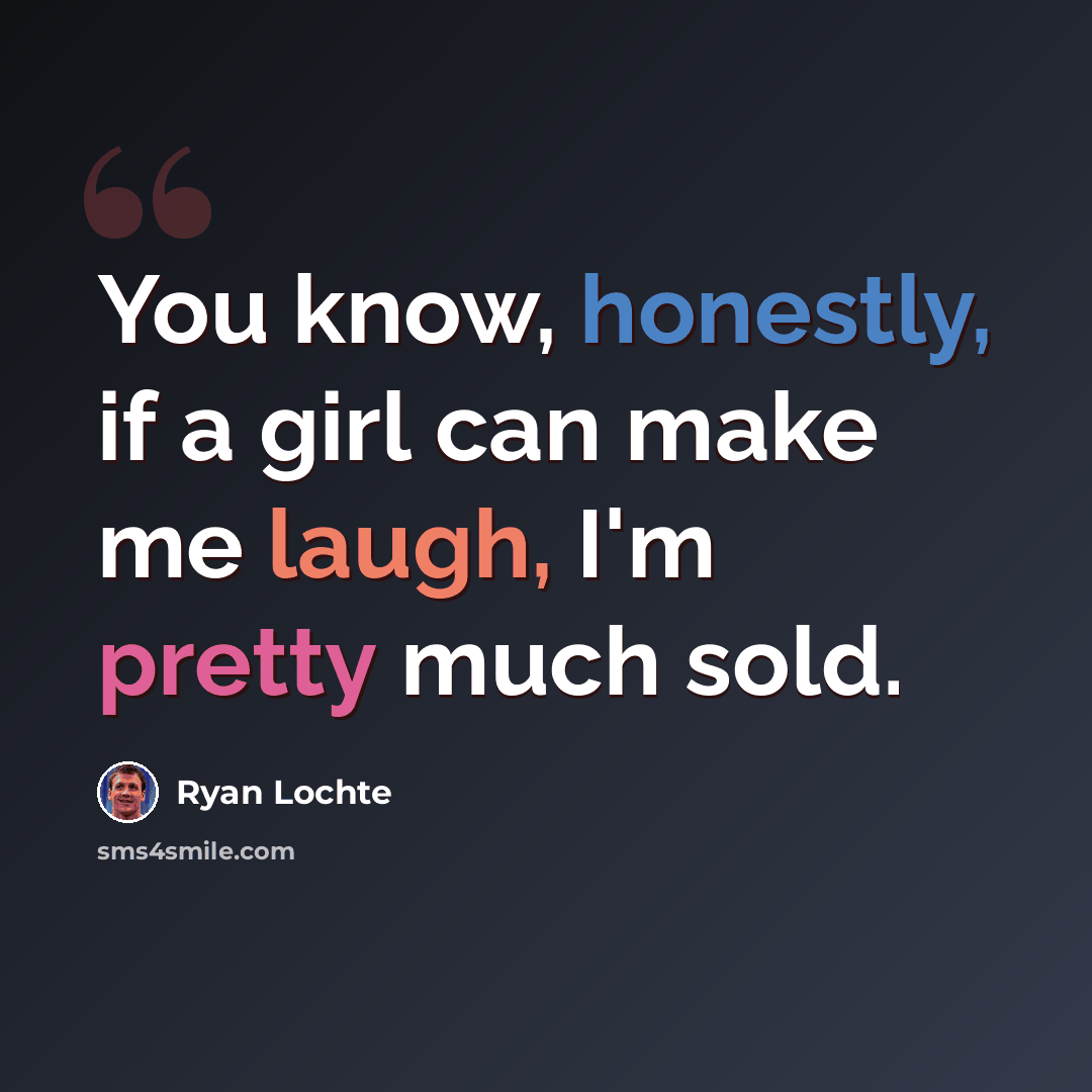 “You know, honestly, if a girl can make me laugh, I'm pretty much sold.” quote by Ryan Lochte