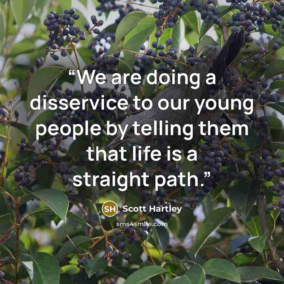 “We are doing a disservice to our young people by telling them that life is a straight path.” quote by Scott Hartley