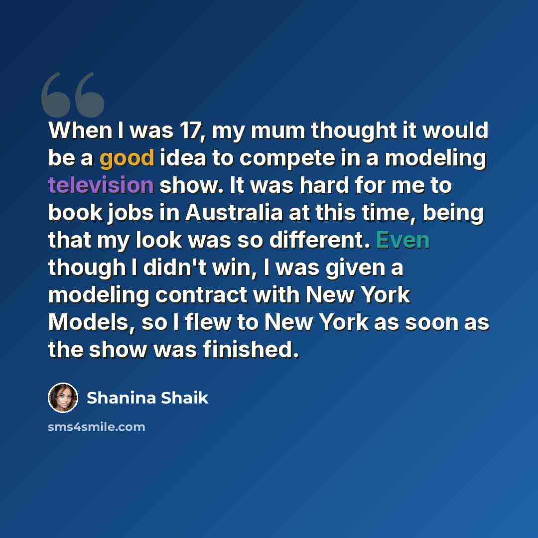 “When I was 17, my mum thought it would be a good idea to compete in a modeling television show. It was hard for me to book jobs in Australia at this time, being that my look was so different. Even though I didn't win, I was given a modeling contract with New York Models, so I flew to New York as…” quote by Shanina Shaik