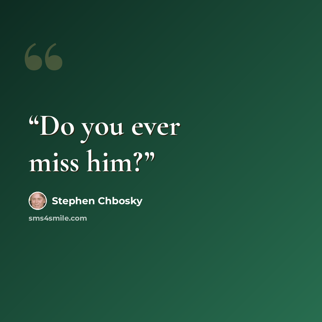 “Do you ever miss him?” quote by Stephen Chbosky