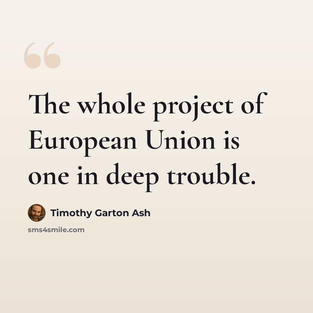 “The whole project of European Union is one in deep trouble.” quote by Timothy Garton Ash