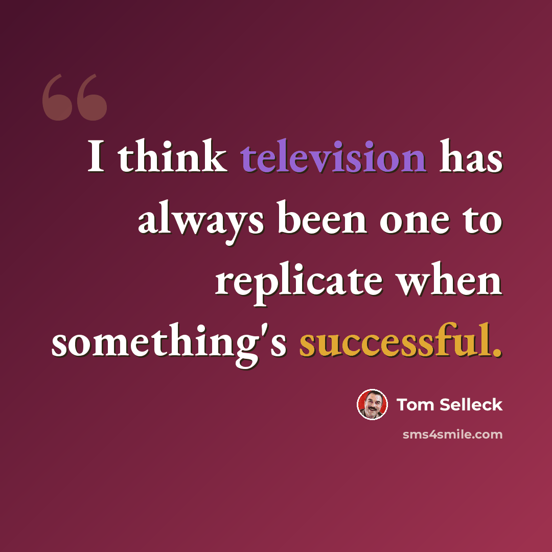 “I think television has always been one to replicate when something's successful.” quote by Tom Selleck