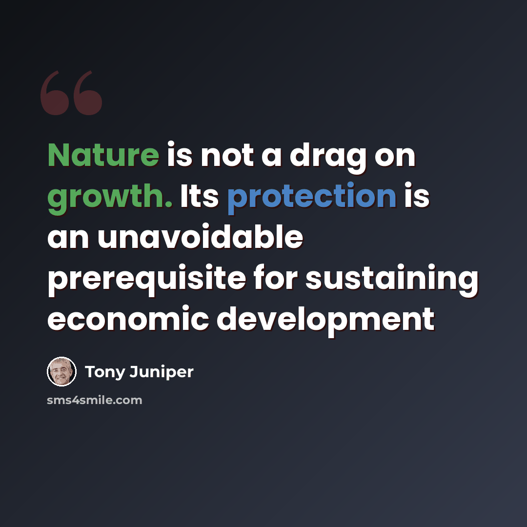 “Nature is not a drag on growth. Its protection is an unavoidable prerequisite for sustaining economic development” quote by Tony Juniper