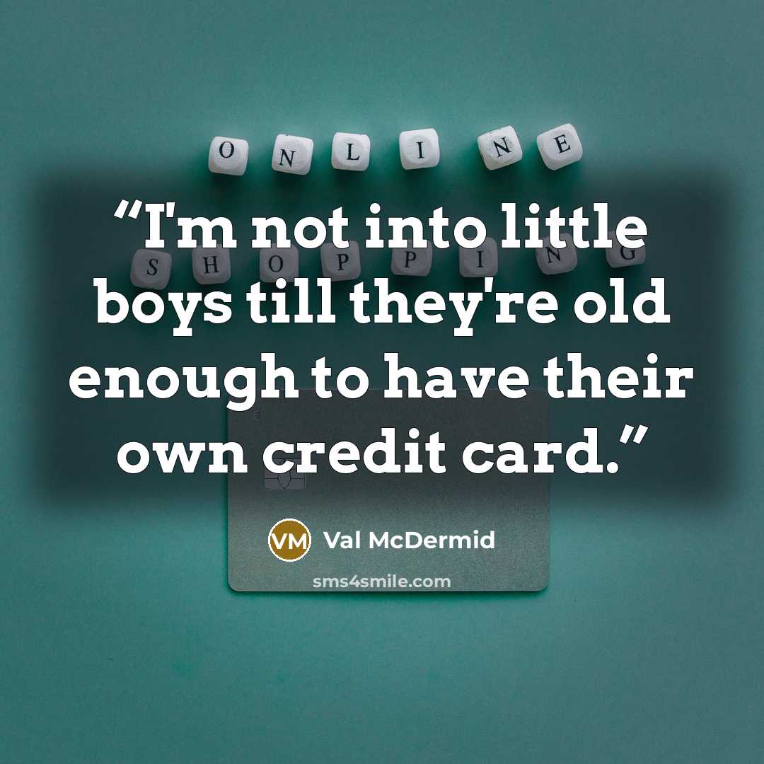 “I'm not into little boys till they're old enough to have their own credit card.” quote by Val McDermid