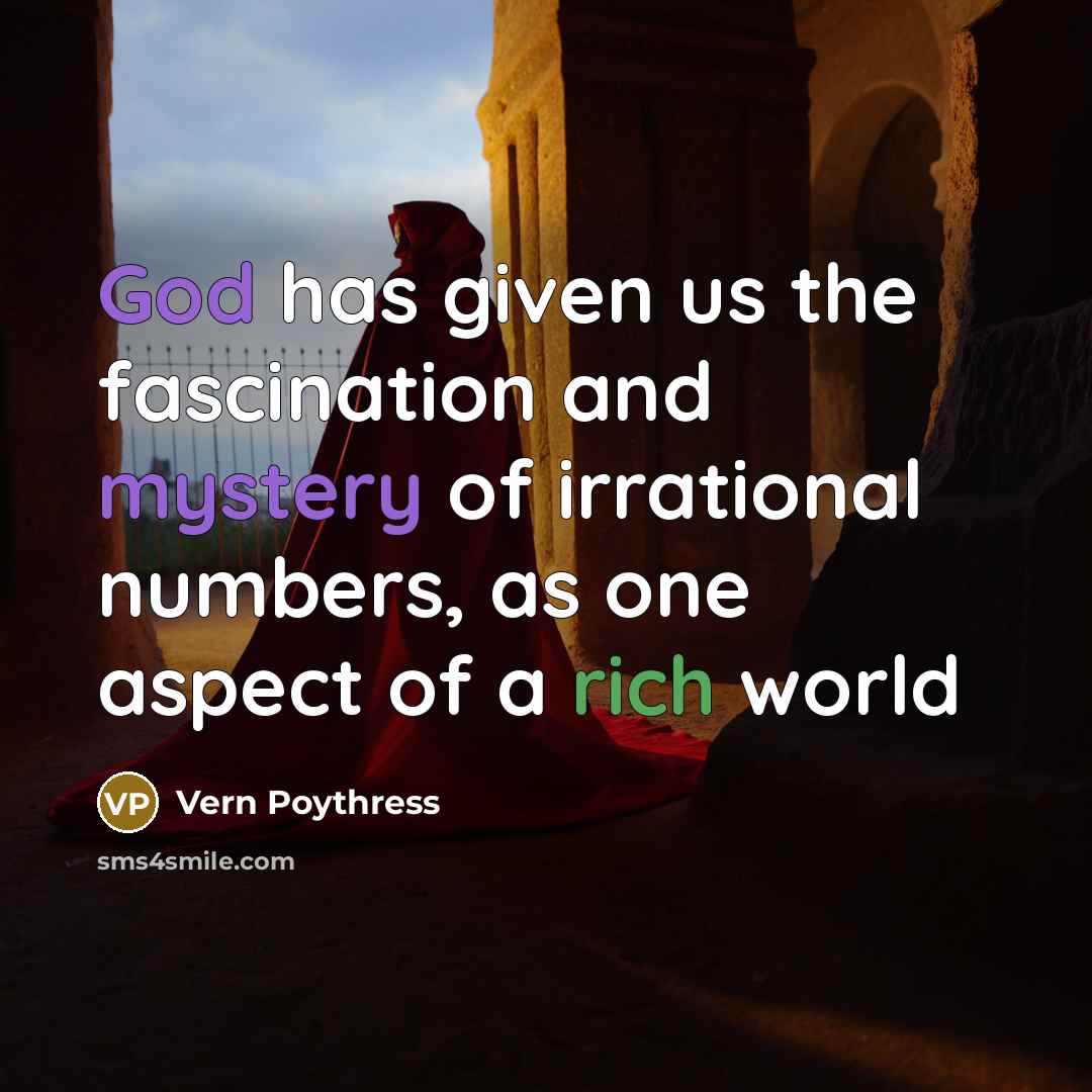 “God has given us the fascination and mystery of irrational numbers, as one aspect of a rich world” quote by Vern Poythress