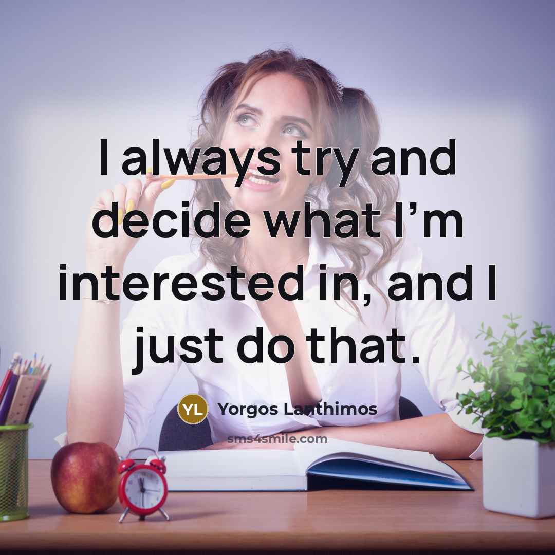 “I always try and decide what I'm interested in, and I just do that.” quote by Yorgos Lanthimos