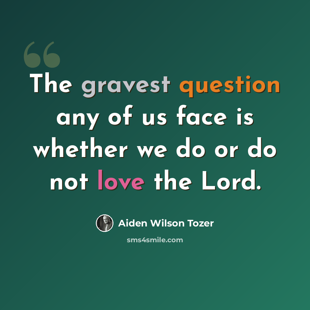 “The gravest question any of us face is whether we do or do not love the Lord.” quote by Aiden Wilson Tozer