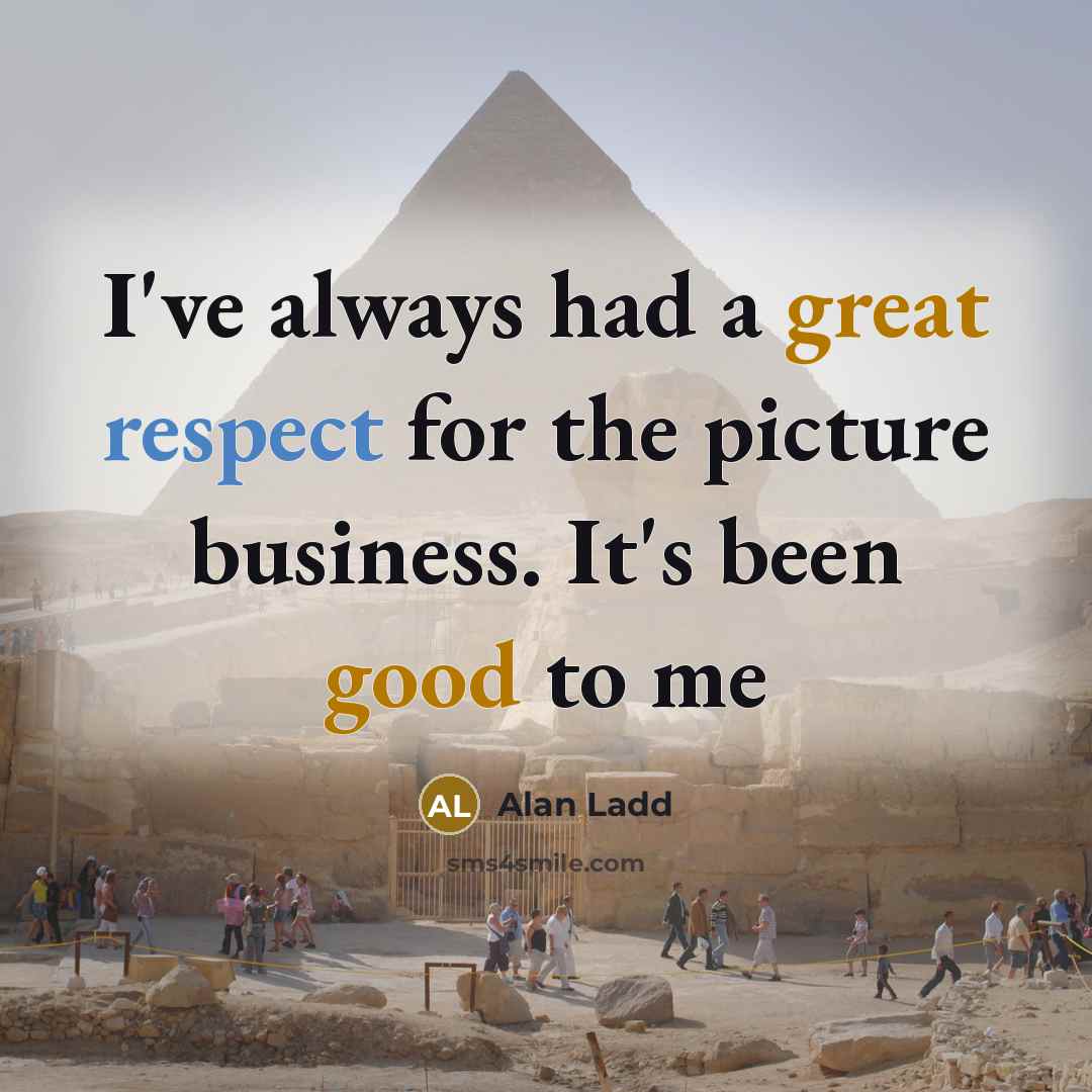 “I've always had a great respect for the picture business. It's been good to me” quote by Alan Ladd