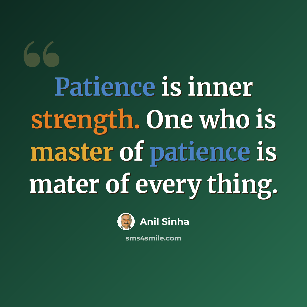 “Patience is inner strength. One who is master of patience is mater of every thing.” quote by Anil Sinha