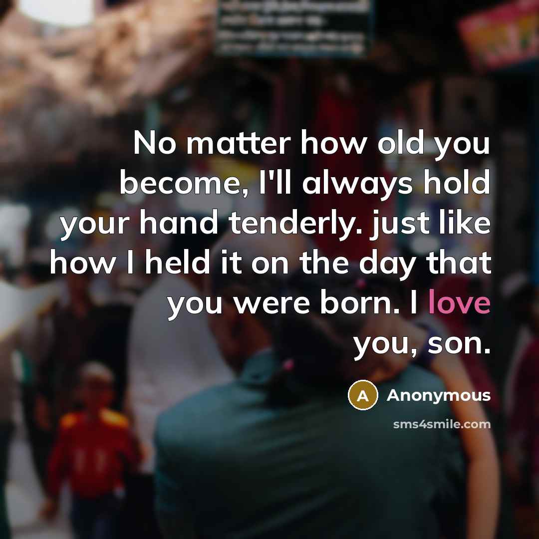 “No matter how old you become, I'll always hold your hand tenderly. just like how I held it on the day that you were born. I love you, son.” quote by Anonymous