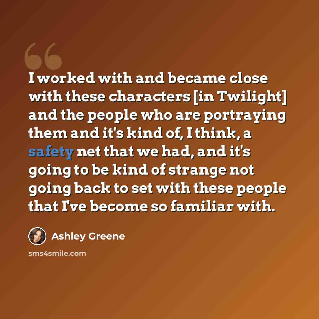 “I worked with and became close with these characters [in Twilight] and the people who are portraying them and it's kind of, I think, a safety net that we had, and it's going to be kind of strange not going back to set with these people that I've become so familiar with.” quote by Ashley Greene