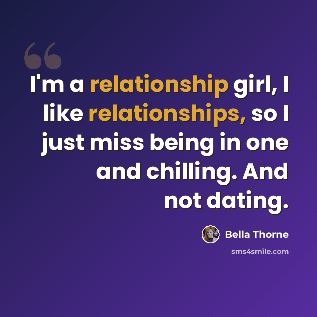 “I'm a relationship girl, I like relationships, so I just miss being in one and chilling. And not dating.” quote by Bella Thorne