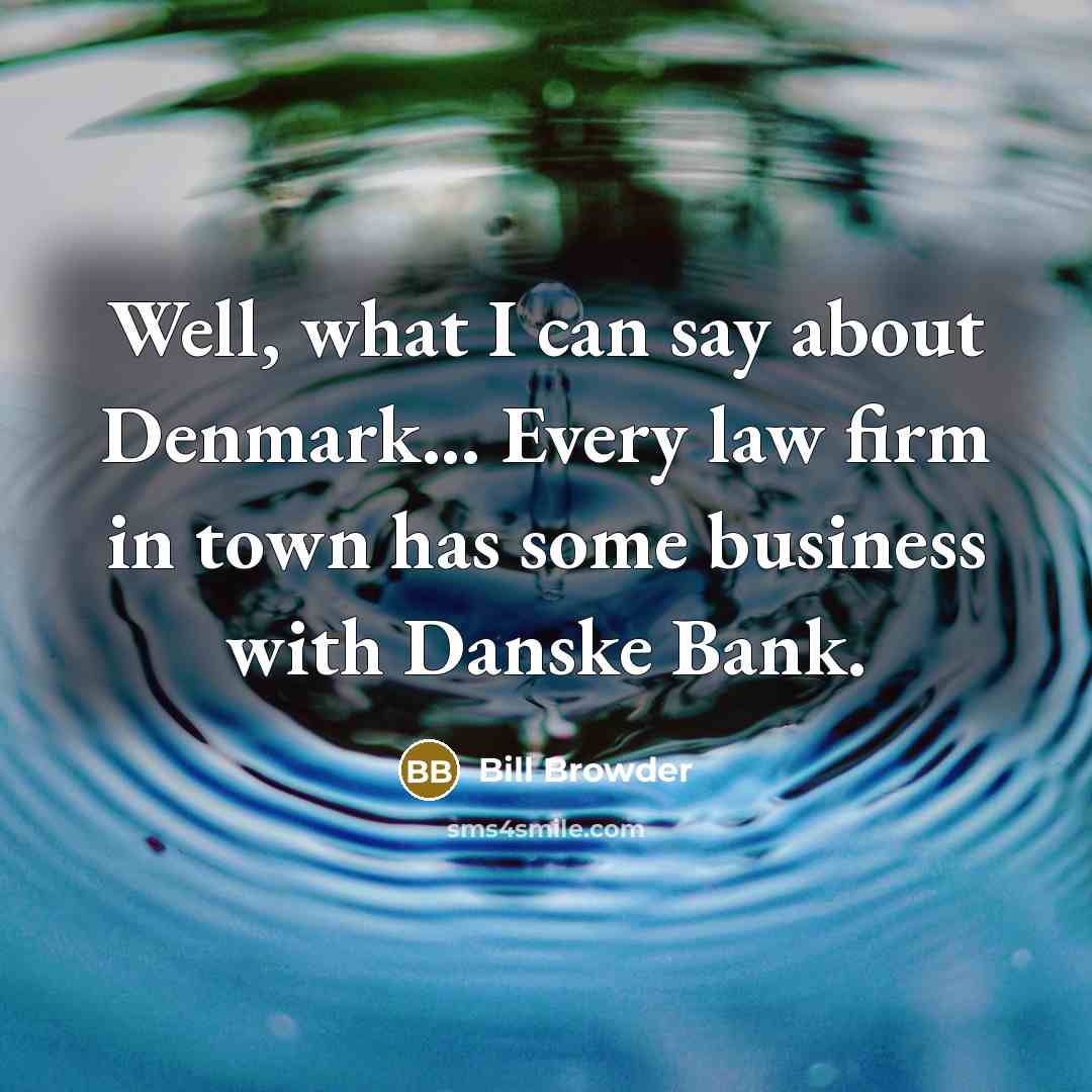 “Well, what I can say about Denmark... Every law firm in town has some business with Danske Bank.” quote by Bill Browder