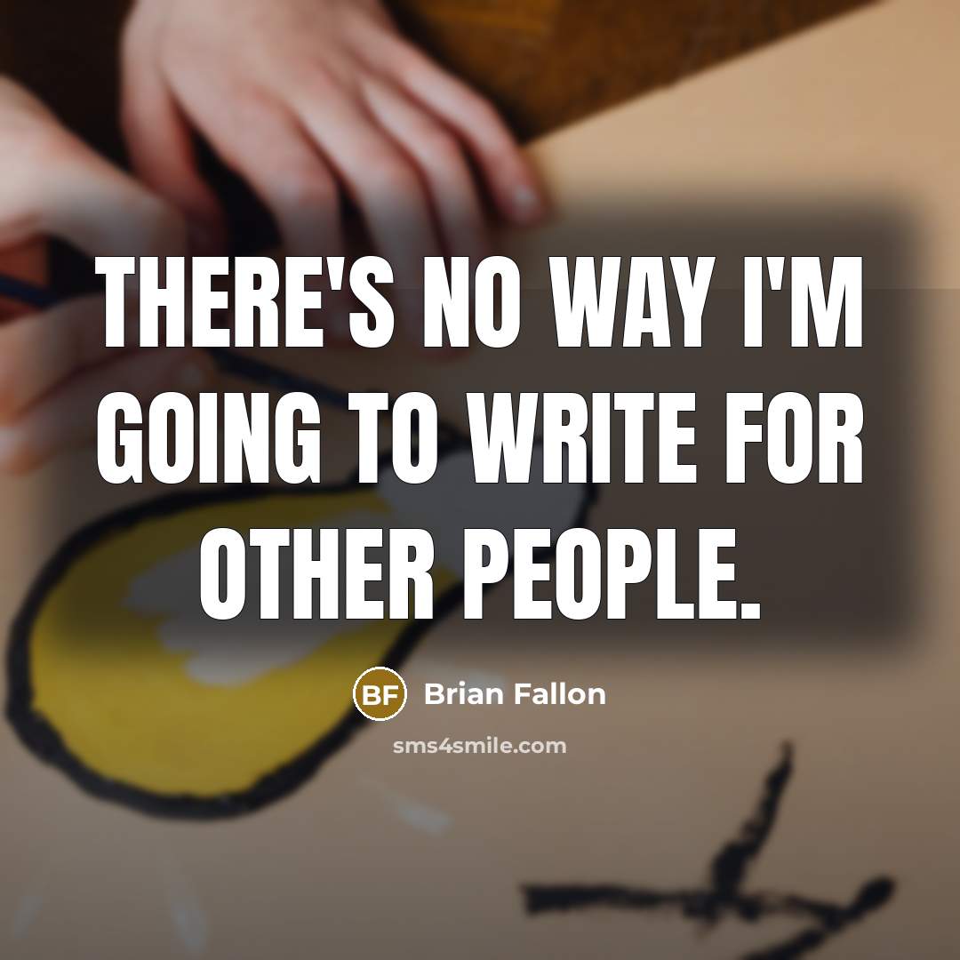 “There's no way I'm going to write for other people.” quote by Brian Fallon