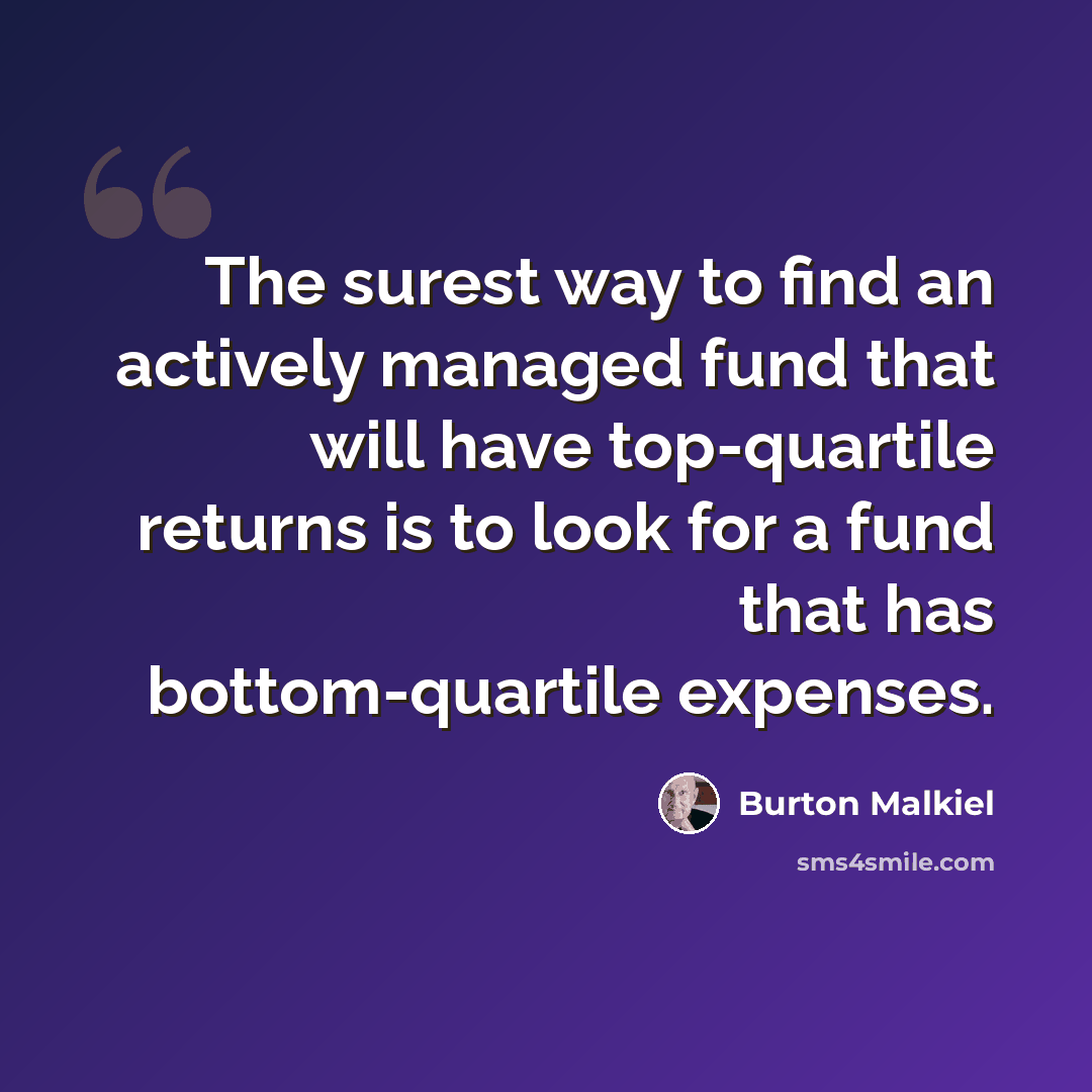 “The surest way to find an actively managed fund that will have top-quartile returns is to look for a fund that has bottom-quartile expenses.” quote by Burton Malkiel