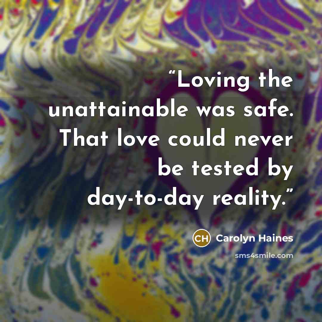 “Loving the unattainable was safe. That love could never be tested by day-to-day reality.” quote by Carolyn Haines
