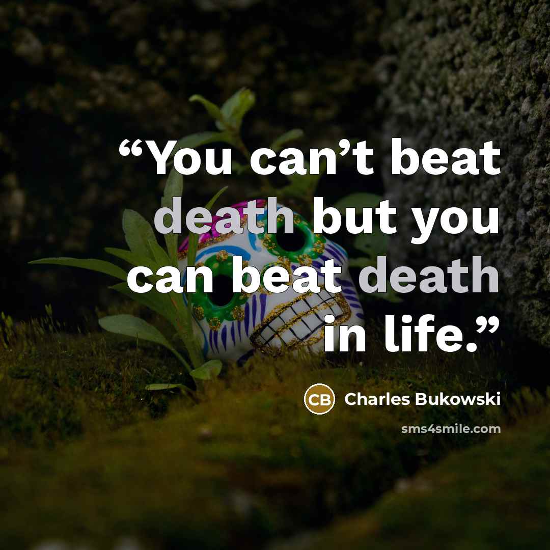 “You can’t beat death but you can beat death in life.” quote by Charles Bukowski